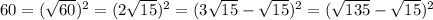 60= (\sqrt{60} )^{2} =(2 \sqrt{15} )^{2} =(3 \sqrt{15}- \sqrt{15} )^{2} =( \sqrt{135}- \sqrt{15})^{2}