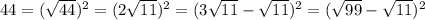 44=( \sqrt{44} )^{2} =(2 \sqrt{11} )^{2} =(3 \sqrt{11}- \sqrt{11})^{2} =( \sqrt{99}- \sqrt{11} )^{2}