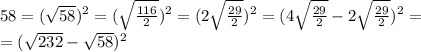 58=( \sqrt{58} )^{2} =( \sqrt{ \frac{116}{2} } )^{2} =(2 \sqrt{ \frac{29}{2} } )^{2} =(4\sqrt{ \frac{29}{2} }-2\sqrt{ \frac{29}{2} })^{2} = \\ &#10;=( \sqrt{232} - \sqrt{58})^{2}