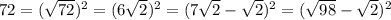 72= (\sqrt{72} )^{2} =(6 \sqrt{2})^{2} =(7 \sqrt{2} - \sqrt{2} )^{2} =( \sqrt{98} - \sqrt{2} )^{2}