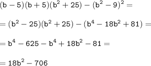 \tt\displaystyle (b-5)(b+5)(b^2+25)-(b^2-9)^2=\\\\=(b^2-25)(b^2+25)-(b^4-18b^2+81)=\\\\=b^4-625-b^4+18b^2-81=\\\\=18b^2-706