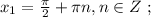 x_1 = \frac{ \pi }{2} + \pi n , n \in Z \ ;