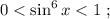 0 < \sin^6{x} < 1 \ ;