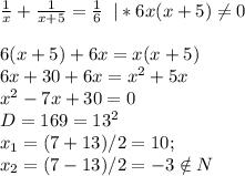 \frac{1}{x} + \frac{1}{x+5} = \frac{1}{6}\; \; |*6x(x+5) \neq 0\\\\6(x+5)+6x=x(x+5) \\6x+30+6x=x^2+5x\\x^2-7x+30=0\\D=169=13^2\\x_1=(7+13)/2=10;\\x_2=(7-13)/2=-3 \notin N&#10;&#10;
