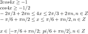 2cos4x \geq -1\\cos4x \geq -1/2\\-2 \pi /3+2 \pi n \leq 4x \leq 2 \pi /3+2 \pi n, n\in Z\\- \pi /6+ \pi n/2 \leq x \leq \pi /6+ \pi n/2, n\in Z\\\\x\in[- \pi /6+ \pi n/2 ; \; pi /6+ \pi n/2], n\in Z