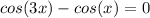 cos(3x)-cos(x)=0