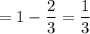 =1- \dfrac{2}{3} = \dfrac{1}{3}