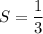 S= \dfrac{1}{3}