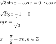 \sqrt{3} \sin x-\cos x=0|:\cos x\\ \\ \sqrt{3} tgx-1=0\\ tgx= \dfrac{1}{\sqrt{3} } \\ \\ \\ x= \dfrac{\pi}{6}+\pi n,n \in \mathbb{Z}