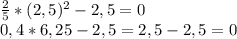 \frac{2}{5} *(2,5)^{2} -2,5=0 \\ 0,4*6,25-2,5=2,5-2,5=0