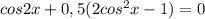 cos2x + 0,5(2cos^2x - 1) = 0