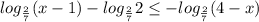 log_{ \frac{2}{7} } (x-1)-log_{ \frac{2}{7} }2 \leq -log_{ \frac{2}{7} } (4-x)