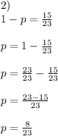 2)\\ 1-p= \frac{15}{23}\\ \\p = 1- \frac{15}{23} \\\\p= \frac{23}{23} - \frac{15}{23}\\\\p = \frac{23-15}{23} \\\\p= \frac{8}{23}