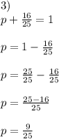 3) \\ p+ \frac{16}{25} =1\\\\p = 1- \frac{16}{25}\\ \\p = \frac{25}{25} - \frac{16}{25} \\ \\p= \frac{25-16}{25} \\ \\p= \frac{9}{25}