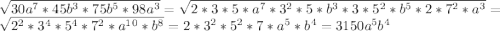 \sqrt{30a^7*45b^3*75b^5*98a^3}=\sqrt{2*3*5*a^7*3^2*5*b^3*3*5^2*b^5*2*7^2*a^3}=\sqrt{2^2*3^4*5^4*7^2*a^1^0*b^8}=2*3^2*5^2*7*a^5*b^4=3150a^5b^4