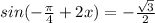 sin(- \frac{ \pi }{4}+ 2x) = -\frac{ \sqrt{3} }{2}