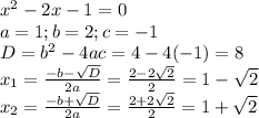 x^{2} -2x-1=0 \\ a=1; b= 2; c=-1\\ D= b^{2} -4ac=4-4(-1)=8 \\ &#10;x_{1} = \frac{-b- \sqrt{D} }{2a} = \frac{2-2 \sqrt{2} }{2}=1- \sqrt{2} \\ &#10; x_{2} = \frac{-b+ \sqrt{D} }{2a} = \frac{2+2 \sqrt{2} }{2}=1+ \sqrt{2} &#10;