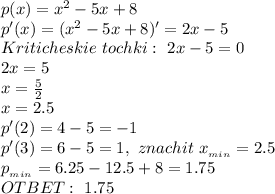 p(x)=x^2-5x+8&#10;\\p'(x)=(x^2-5x+8)'=2x-5&#10;\\Kriticheskie\ tochki:\ 2x-5=0&#10;\\2x=5&#10;\\x=\frac{5}{2}&#10;\\x=2.5&#10;\\p'(2)=4-5=-1&#10;\\p'(3)=6-5=1,\ znachit\ x_{_{min}}=2.5&#10;\\p_{_{min}}=6.25-12.5+8=1.75&#10;\\OTBET:\ 1.75