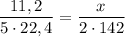 \dfrac{11,2}{5\cdot 22,4} = \dfrac{x}{2\cdot142}