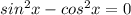 sin^2 x -cos^2x=0