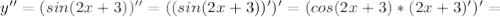 y''=(sin(2x+3))''=((sin(2x+3))')'=(cos(2x+3)*(2x+3)')'=