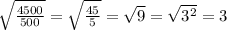 \sqrt{ \frac{4500}{500} }= \sqrt{ \frac{45}{5} }= \sqrt{9}= \sqrt{3^2}=3