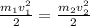 \frac{m_{1}v_{1}^{2}}{2}=\frac{m_{2}v_{2}^{2}}{2}