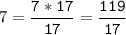 7=\tt\displaystyle\frac{7*17}{17}=\frac{119}{17}