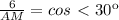 \frac{6}{AM}=cos\ \textless \ 30к