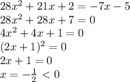 28x^2+21x +2 =-7x-5 \\\ 28x^2 +28x +7=0 \\\ 4x^2 +4x +1=0 \\\ (2x+1)^2=0 \\\ 2x+1=0 \\\ x=- \frac{1}{2} \ \textless \ 0