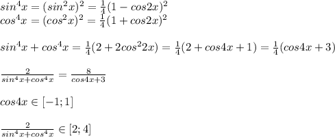 sin^4x=(sin^2x)^2={1\over4}(1-cos2x)^2\\cos^4x=(cos^2x)^2={1\over4}(1+cos2x)^2\\\\sin^4x+cos^4x={1\over4}(2+2cos^22x)={1\over4}(2+cos4x+1)={1\over4}(cos4x+3)\\\\{2\over sin^4x+cos^4x}={8\over cos4x+3}\\\\cos4x\in[-1;1]\\\\{2\over sin^4x+cos^4x}\in[2;4]