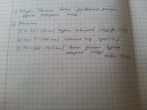 А) товарный поезд шел 2 часа со скоростью 45 км / ч . после этого ему осталось пройти расстояние в 4