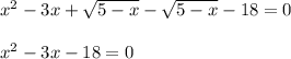 x^2-3x+ \sqrt{5-x}- \sqrt{5-x} -18=0\\ \\x^2-3x-18=0