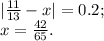 | \frac{11}{13} -x|=0.2; \\ x= \frac{42}{65}.