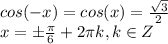 cos(-x)=cos(x)=\frac{\sqrt3}{2}\\x=\pm{\pi\over6}+2\pi k,k\in Z