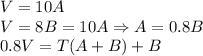 V=10A\\V=8B=10A\Rightarrow A=0.8B\\0.8V=T(A+B)+B