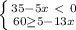 \left \{ {{35-5x\ \textless \ 0} \atop {60 \geq 5-13x}} \right.