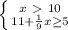 \left \{ {{x\ \textgreater \ 10} \atop {11+\frac{1}{9}x \geq 5 }} \right.