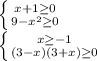 \left \{ {{x + 1 \geq 0 } \atop {9 - x^2 \geq 0 }} \right. \\ \left \{ {{x \geq -1} \atop {(3 - x)(3 + x) \geq 0}} \right.