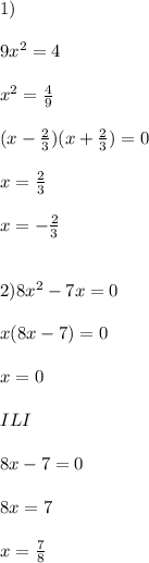 1)\\\\&#10;9x^2=4\\\\&#10;x^2=\frac{4}{9}\\\\&#10;(x- \frac{2}{3} )(x+\frac{2}{3})=0\\\\&#10;x=\frac{2}{3}\\\\&#10;x=- \frac{2}{3} \\\\\\&#10;2)8x^2-7x=0\\\\&#10;x(8x-7)=0\\\\&#10;x=0 \\\\ILI\\\\&#10;8x-7=0\\\\&#10;8x=7\\\\&#10;x= \frac{7}{8} &#10;