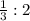 \frac{1}{3} : 2