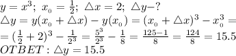 y=x^3;\ x_{_0}=\frac{1}{2};\ \triangle x=2;\ \triangle y-?&#10;\\\triangle y=y(x_{_0}+\triangle x)-y(x_{_0})=(x_{_0}+\triangle x)^3-x_{_0}^3=&#10;\\=(\frac{1}{2}+2)^3-\frac{1}{2^3}=\frac{5^3}{2^3}-\frac{1}{8}=\frac{125-1}{8}=\frac{124}{8}=15.5&#10;\\OTBET: \triangle y=15.5