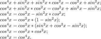 cos^4{x}+sin^2{x}+sin^2{x}*cos^2{x}=cos^2{x}+sin^2{x};\\&#10;cos^4{x}+sin^2{x}*cos^2{x}=cos^2{x}+sin^2{x}-sin^2{x};\\&#10;cos^4{x}=cos^2{x}-sin^2{x}*cos^2{x};\\&#10;cos^4{x}=cos^2{x}*(1-sin^2{x});\\&#10;cos^4{x}=cos^2{x}*(sin^2{x}+cos^2{x}-sin^2{x});\\&#10;cos^4{x}=cos^2{x}*cos^2{x};\\&#10;cos^4{x}=cos^4{x}.