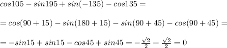 cos105-sin195+sin(-135)-cos135=\\\\=cos(90+15)-sin(180+15)-sin(90+45)-cos(90+45)=\\\\=-sin15+sin15-cos45+sin45=-\frac{\sqrt2}{2}+\frac{\sqrt2}{2}=0