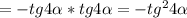 =-tg4 \alpha *tg4 \alpha =-tg^24 \alpha