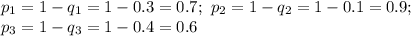 p_1=1-q_1=1-0.3=0.7; \ p_2=1-q_2=1-0.1=0.9; \\\ p_3=1-q_3=1-0.4=0.6