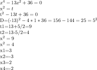 x^4-13x^2+36=0&#10;&#10;x^2=t&#10;&#10;t^2-13t+36=0&#10;&#10;D=(-13)^2-4*1*36=156-144=25=5^2&#10;&#10;t1=13+5/2=9&#10;&#10;t2=13-5/2=4&#10;&#10;x^2=9&#10;&#10;x^2=4&#10;&#10;x1=3&#10;&#10;x2=-3&#10;&#10;x3=2&#10;&#10;x4=-2&#10;