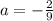 a=- \frac{2}{9}