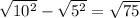 \sqrt{ 10^{2} } - \sqrt{ 5^{2} } = \sqrt{75}