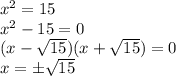 x^{2} = 15 \\ x^2 - 15 = 0 \\ (x - \sqrt{15})(x + \sqrt{15}) = 0 \\ x = \pm \sqrt{15}